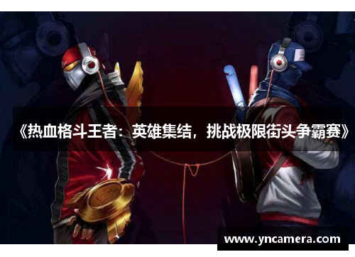 《热血格斗王者：英雄集结，挑战极限街头争霸赛》