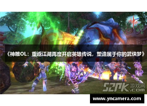 《神雕OL：重返江湖再度开启英雄传说，塑造属于你的武侠梦》