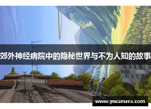 郊外神经病院中的隐秘世界与不为人知的故事