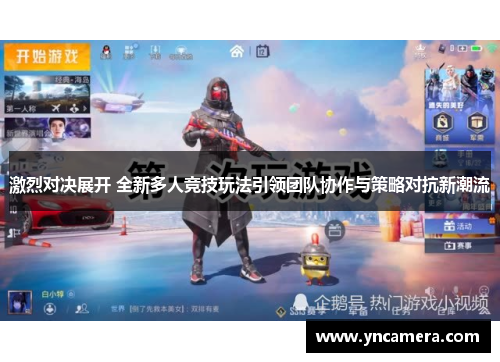 激烈对决展开 全新多人竞技玩法引领团队协作与策略对抗新潮流