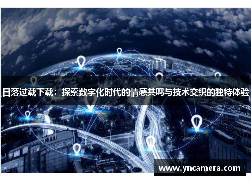 日落过载下载：探索数字化时代的情感共鸣与技术交织的独特体验