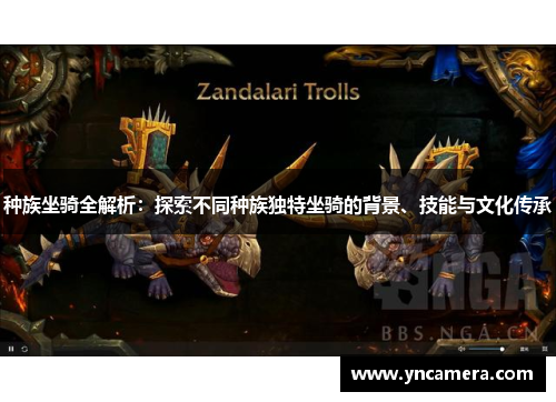 种族坐骑全解析：探索不同种族独特坐骑的背景、技能与文化传承