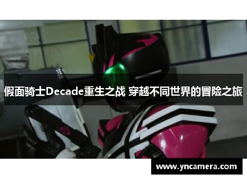 假面骑士Decade重生之战 穿越不同世界的冒险之旅